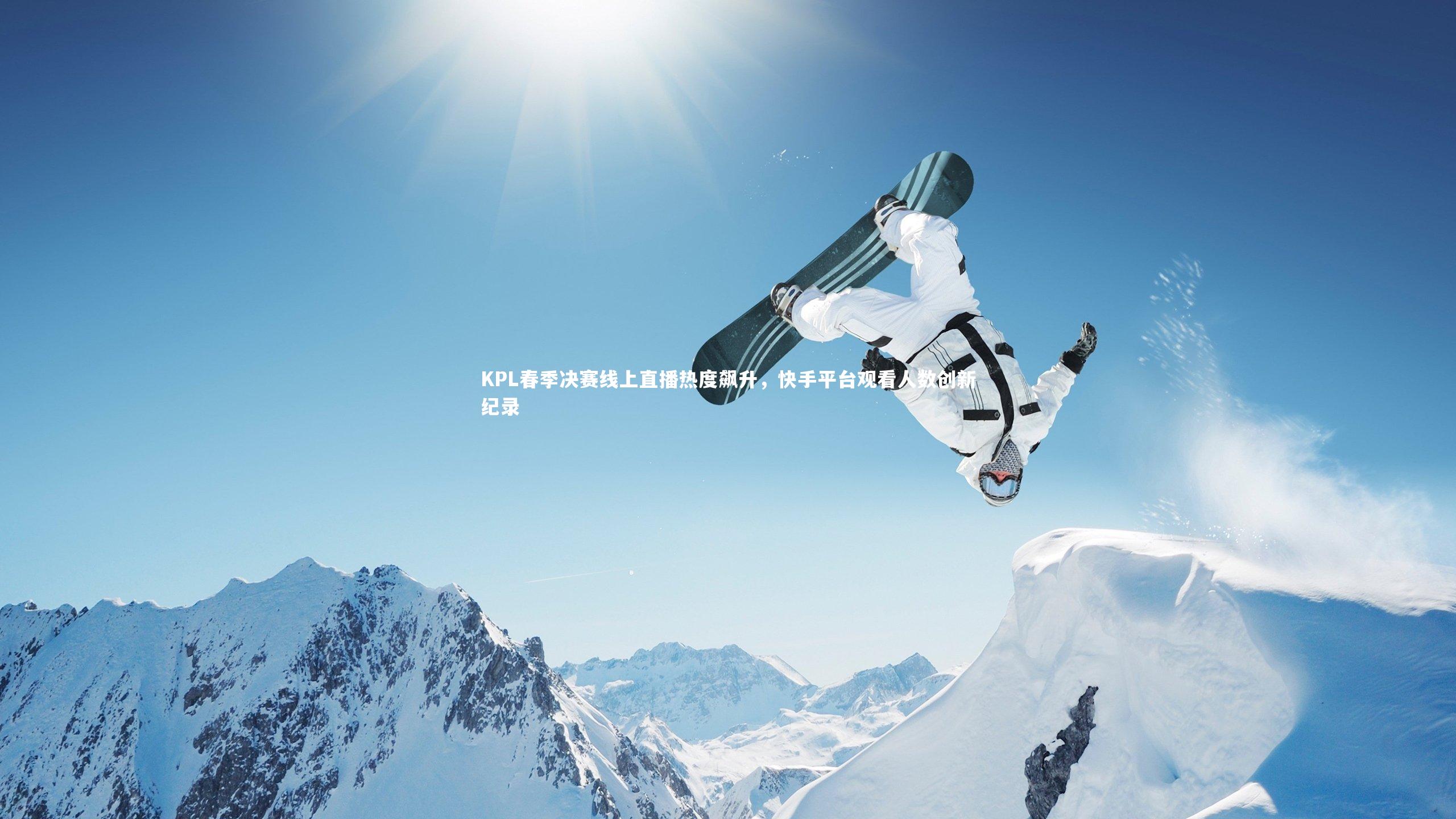 友博体育官网入口_KPL春季决赛线上直播热度飙升，快手平台观看人数创新纪录