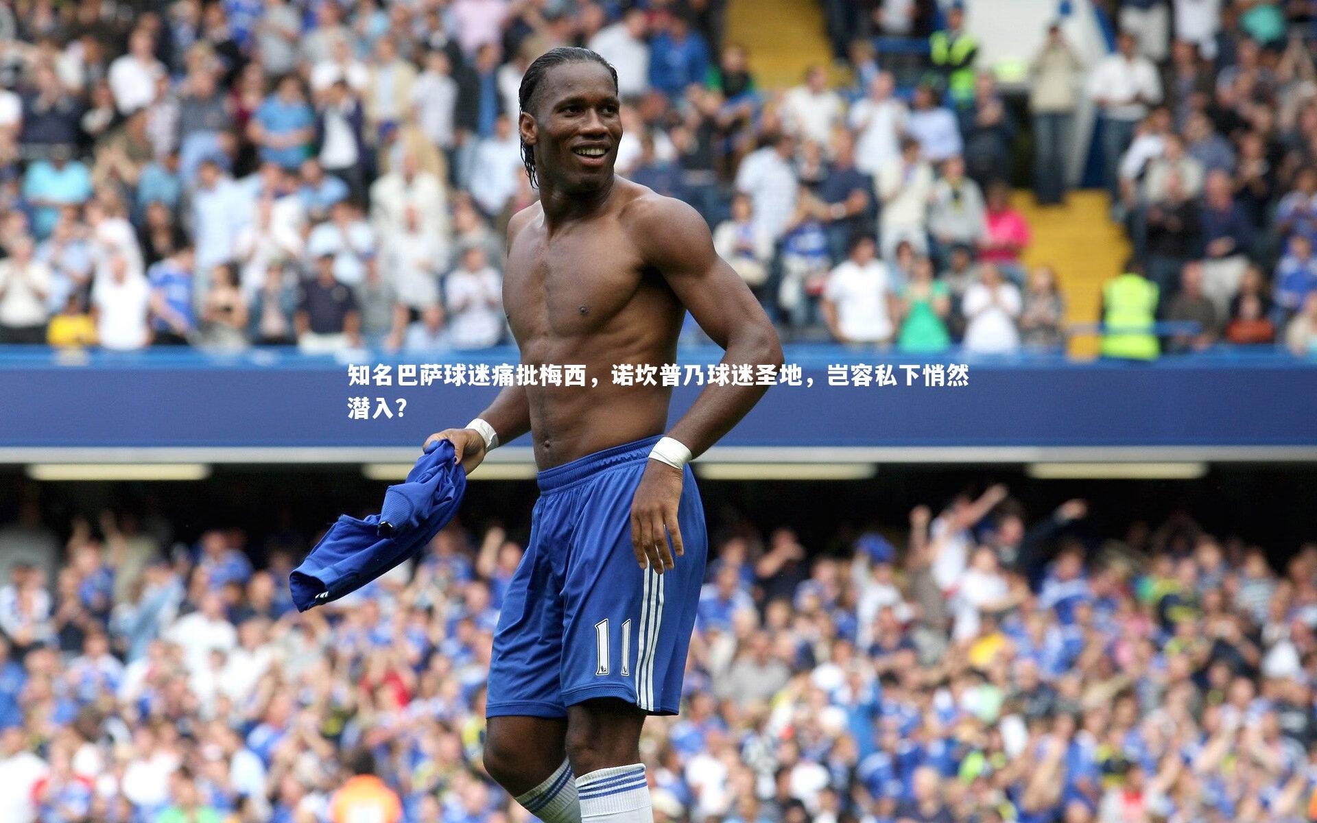 知名巴萨球迷痛批梅西，诺坎普乃球迷圣地，岂容私下悄然潜入？