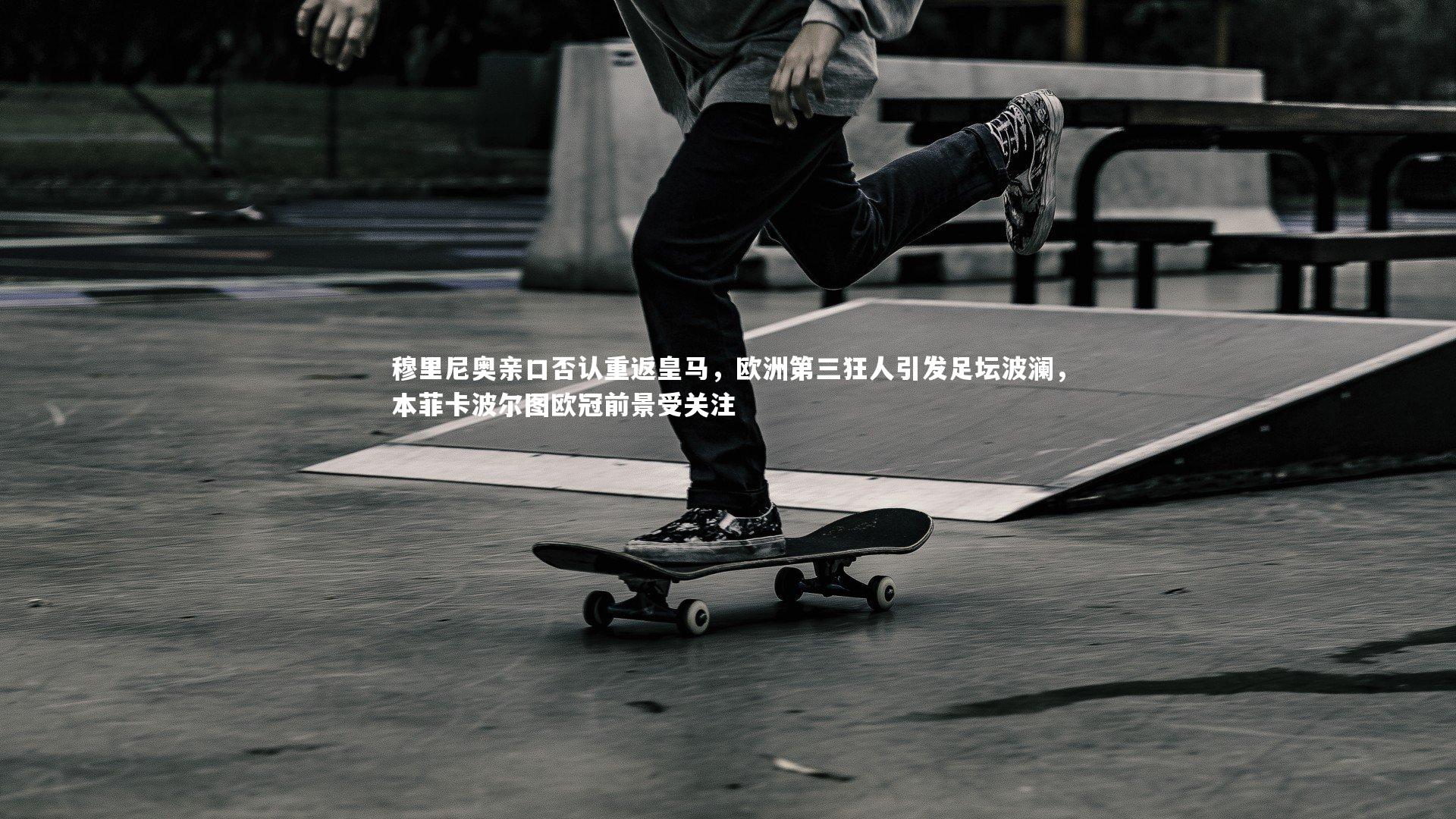 【友博体育平台官网】穆里尼奥亲口否认重返皇马，欧洲第三狂人引发足坛波澜，本菲卡波尔图欧冠前景受关注