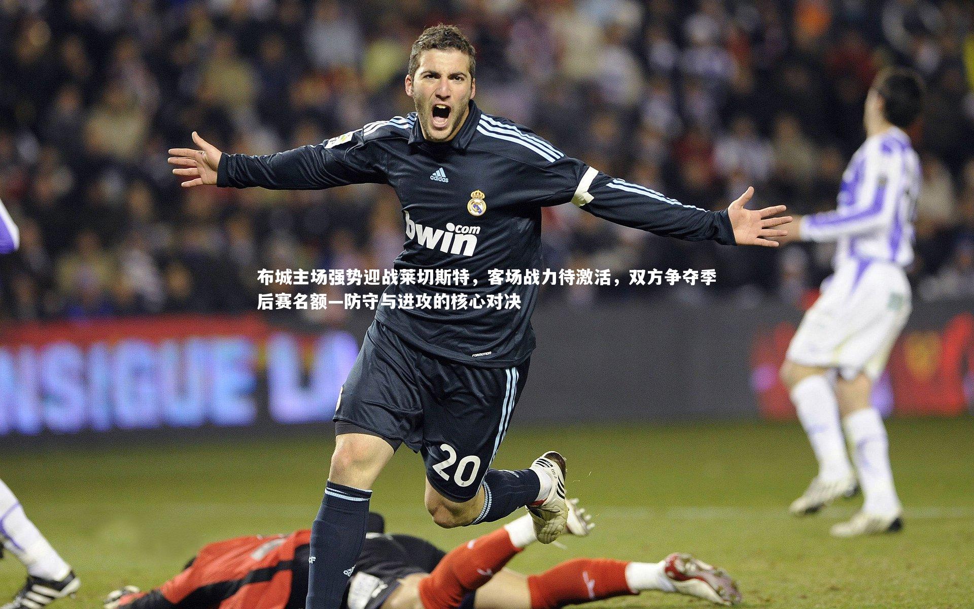 友博体育官网-布城主场强势迎战莱切斯特，客场战力待激活，双方争夺季后赛名额—防守与进攻的核心对决