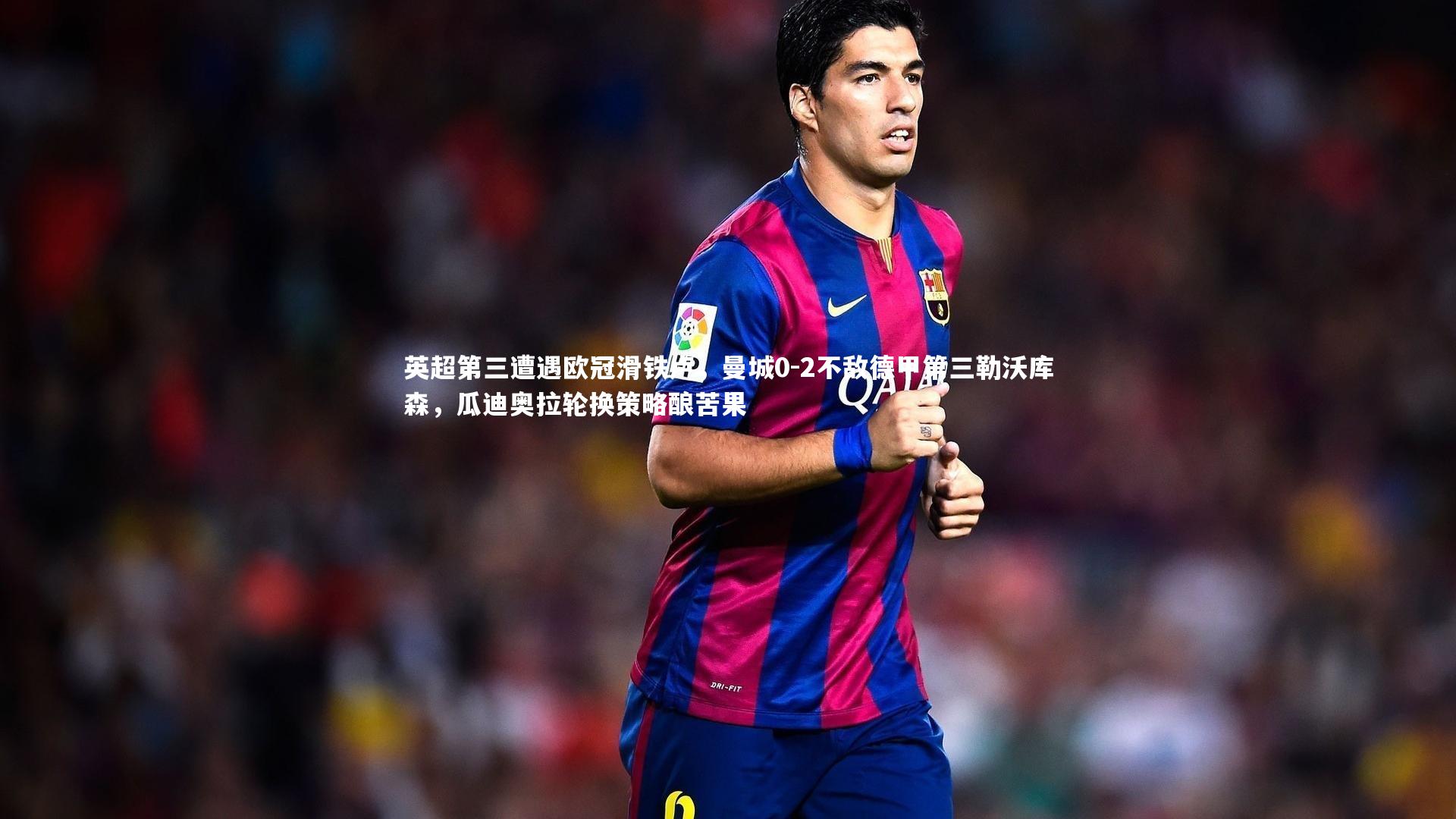 英超第三遭遇欧冠滑铁卢，曼城0-2不敌德甲第三勒沃库森，瓜迪奥拉轮换策略酿苦果