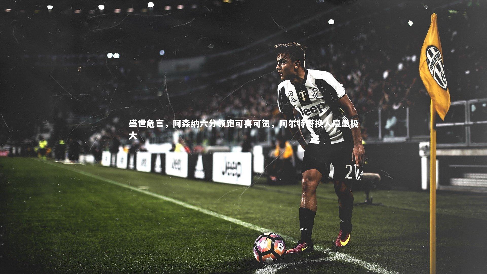 盛世危言，阿森纳六分领跑可喜可贺，阿尔特塔换人隐患极大